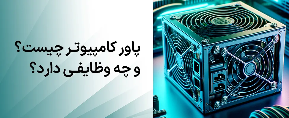 پاور کامپیوتر چیست و چه وظایفی دارد؟ آشنایی با انواع پاور و نقش کلیدی آن در سیستم